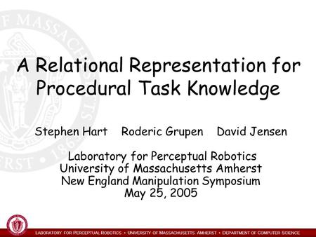 L ABORATORY FOR P ERCEPTUAL R OBOTICS U NIVERSITY OF M ASSACHUSETTS A MHERST D EPARTMENT OF C OMPUTER S CIENCE A Relational Representation for Procedural.