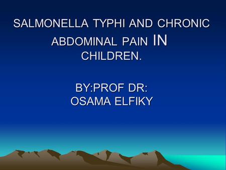 SALMONELLA TYPHI AND CHRONIC ABDOMINAL PAIN IN CHILDREN. BY:PROF DR: OSAMA ELFIKY.