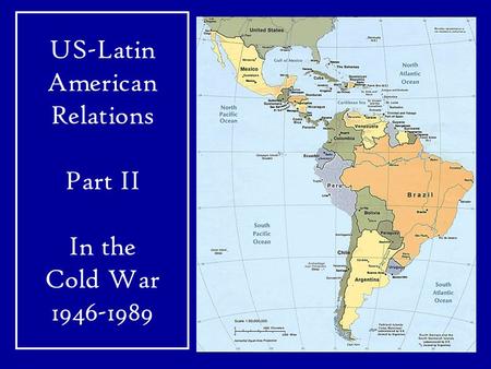 US-Latin American Relations Part II In the Cold War 1946-1989.
