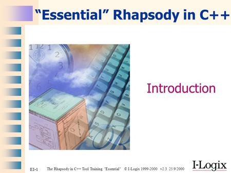 The Rhapsody in C++ Tool Training Essential © I-Logix 1999-2000 v2.3 25/9/2000 EI-1 “Essential” Rhapsody in C++ Introduction.