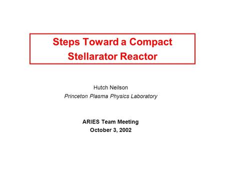 Steps Toward a Compact Stellarator Reactor Hutch Neilson Princeton Plasma Physics Laboratory ARIES Team Meeting October 3, 2002.