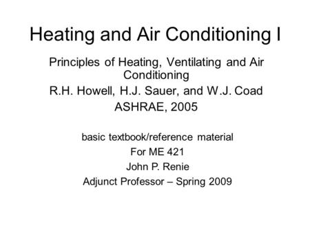 Heating and Air Conditioning I Principles of Heating, Ventilating and Air Conditioning R.H. Howell, H.J. Sauer, and W.J. Coad ASHRAE, 2005 basic textbook/reference.