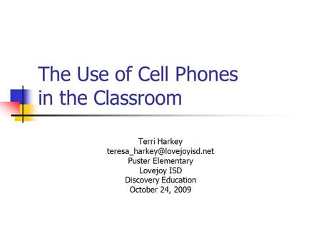 The Use of Cell Phones in the Classroom Terri Harkey Puster Elementary Lovejoy ISD Discovery Education October 24, 2009.