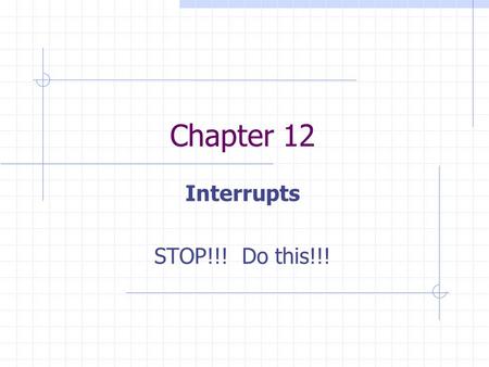 Chapter 12 Interrupts STOP!!! Do this!!!. Interrupts Have device tell OS it is ready OS can then interrupt what it is doing to: Determine what device.