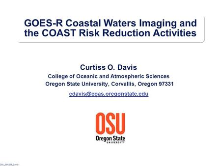 OSU_08/1/2005_Davis.1 GOES-R Coastal Waters Imaging and the COAST Risk Reduction Activities Curtiss O. Davis College of Oceanic and Atmospheric Sciences.