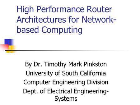 High Performance Router Architectures for Network- based Computing By Dr. Timothy Mark Pinkston University of South California Computer Engineering Division.