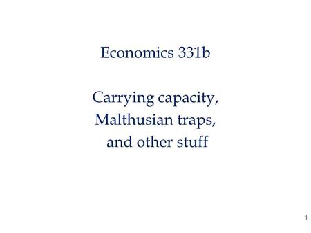 Economics 331b Carrying capacity, Malthusian traps, and other stuff 1.