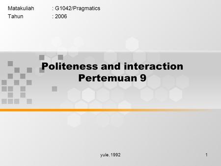 Yule, 19921 Politeness and interaction Pertemuan 9 Matakuliah: G1042/Pragmatics Tahun: 2006.