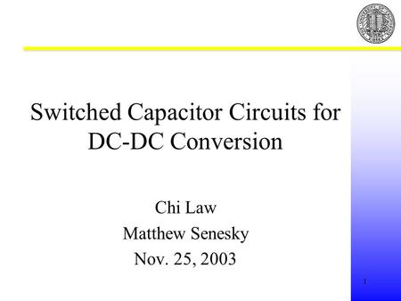 1 Switched Capacitor Circuits for DC-DC Conversion Chi Law Matthew Senesky Nov. 25, 2003.