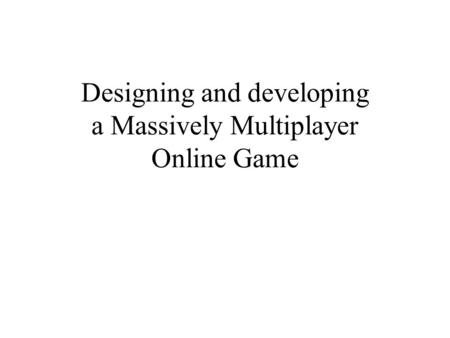 Designing and developing a Massively Multiplayer Online Game.