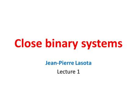 Close binary systems Jean-Pierre Lasota Lecture 1.