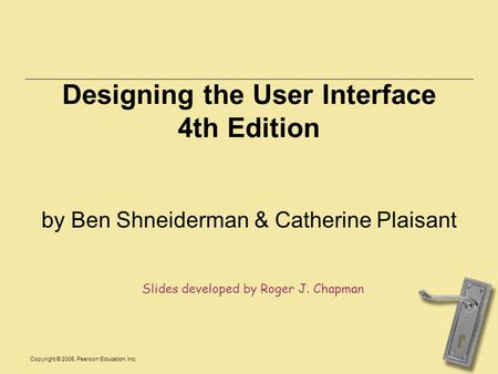 Copyright © 2005, Pearson Education, Inc. Designing the User Interface 4th Edition by Ben Shneiderman & Catherine Plaisant Slides developed by Roger J.