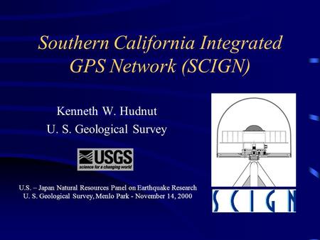 Southern California Integrated GPS Network (SCIGN) Kenneth W. Hudnut U. S. Geological Survey This presentation will probably involve audience discussion,