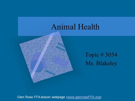 Animal Health Topic # 3054 Ms. Blakeley Glen Rose FFA lesson webpage (www.glenroseFFA.org)www.glenroseFFA.org.