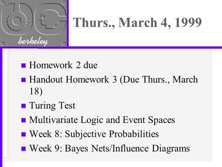 Thurs., March 4, 1999 n Homework 2 due n Handout Homework 3 (Due Thurs., March 18) n Turing Test n Multivariate Logic and Event Spaces n Week 8: Subjective.