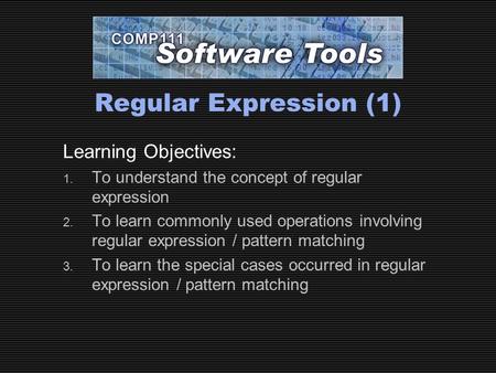 Regular Expression (1) Learning Objectives: 1. To understand the concept of regular expression 2. To learn commonly used operations involving regular expression.