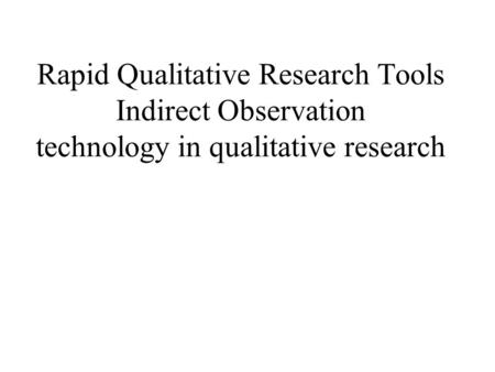 Rapid Qualitative Research Tools Indirect Observation technology in qualitative research.