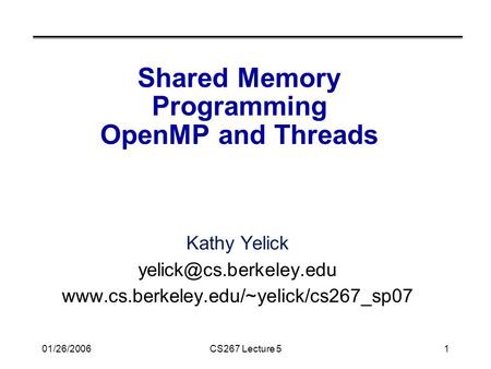 01/26/2006CS267 Lecture 51 Shared Memory Programming OpenMP and Threads Kathy Yelick
