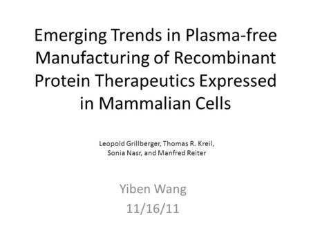 Emerging Trends in Plasma-free Manufacturing of Recombinant Protein Therapeutics Expressed in Mammalian Cells Yiben Wang 11/16/11 Leopold Grillberger,