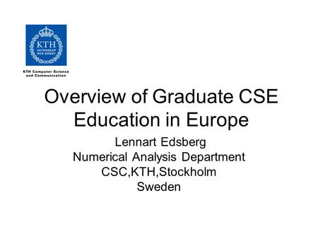 Overview of Graduate CSE Education in Europe Lennart Edsberg Numerical Analysis Department CSC,KTH,Stockholm Sweden.