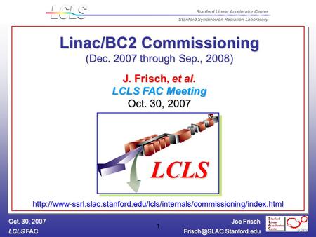 Joe Frisch LCLS FAC Oct. 30, 2007 1 Linac/BC2 Commissioning (Dec. 2007 through Sep., 2008) J. Frisch, et al. LCLS FAC Meeting.