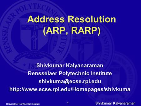 Shivkumar Kalyanaraman Rensselaer Polytechnic Institute 1 Address Resolution (ARP, RARP) Shivkumar Kalyanaraman Rensselaer Polytechnic Institute