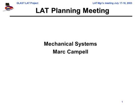 GLAST LAT ProjectLAT Mgr’s meeting July 17-18, 2003 1 LAT Planning Meeting Mechanical Systems Marc Campell.