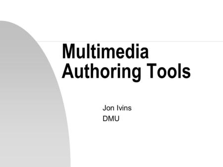 Multimedia Authoring Tools Jon Ivins DMU. Essence of Multimedia… n Combination and integration of different media elements for presentation via a unified.