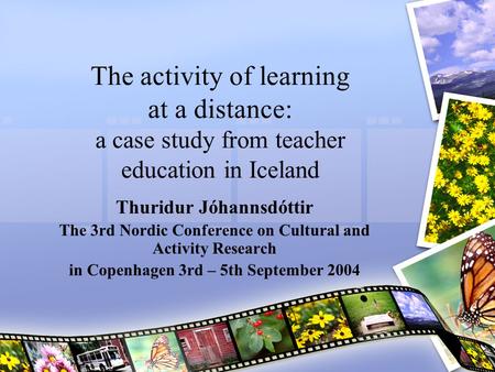 The activity of learning at a distance: a case study from teacher education in Iceland Thuridur Jóhannsdóttir The 3rd Nordic Conference on Cultural and.