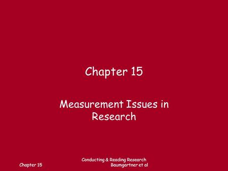 Chapter 15 Conducting & Reading Research Baumgartner et al Chapter 15 Measurement Issues in Research.