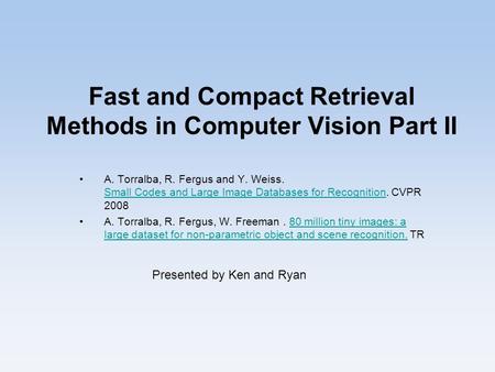 Fast and Compact Retrieval Methods in Computer Vision Part II A. Torralba, R. Fergus and Y. Weiss. Small Codes and Large Image Databases for Recognition.