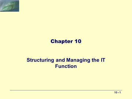 10 - 1 Chapter 10 Structuring and Managing the IT Function.