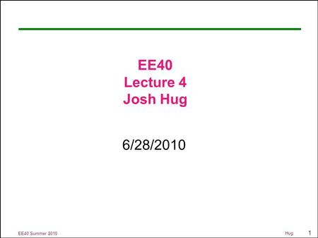 1 EE40 Summer 2010 Hug EE40 Lecture 4 Josh Hug 6/28/2010.