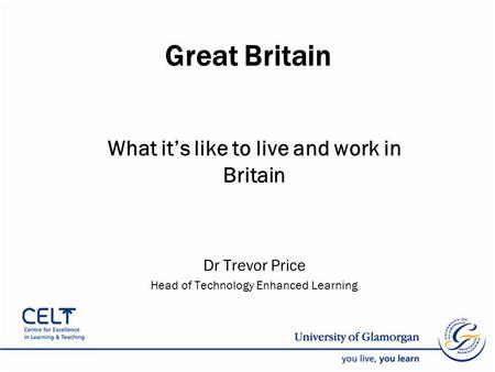 Great Britain What it’s like to live and work in Britain Dr Trevor Price Head of Technology Enhanced Learning.