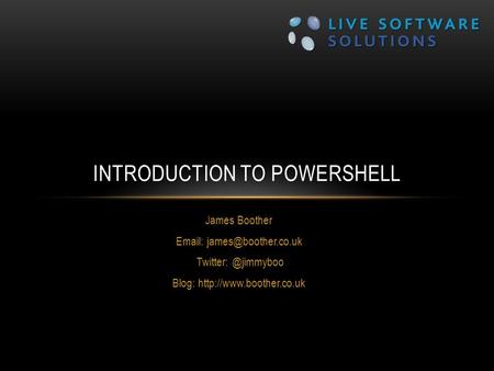 James Boother   Blog:  INTRODUCTION TO POWERSHELL.
