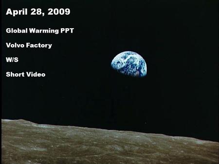 April 28, 2009 Global Warming PPT Volvo Factory W/S Short Video.