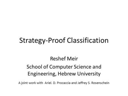 Strategy-Proof Classification Reshef Meir School of Computer Science and Engineering, Hebrew University A joint work with Ariel. D. Procaccia and Jeffrey.