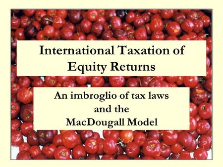 International Taxation of Equity Returns An imbroglio of tax laws and the MacDougall Model.