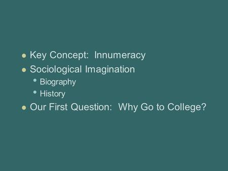 Key Concept: Innumeracy Sociological Imagination Biography History Our First Question: Why Go to College?