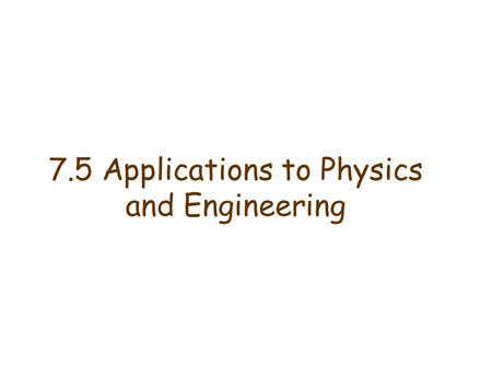7.5 Applications to Physics and Engineering. Review: Hooke’s Law: A spring has a natural length of 1 m. A force of 24 N stretches the spring to 1.8 m.