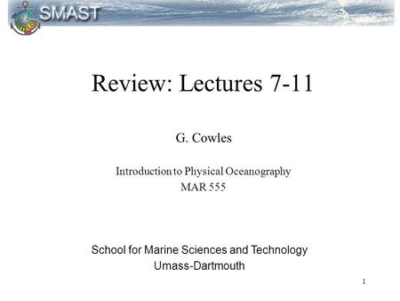 1 Review: Lectures 7-11 G. Cowles Introduction to Physical Oceanography MAR 555 School for Marine Sciences and Technology Umass-Dartmouth.