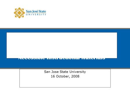 Best Practices Faculty-in-Residence for Accessible Instructional Materials San Jose State University 16 October, 2008 Logo for San Jose State exists on.