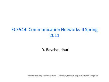 ECE544: Communication Networks-II Spring 2011 D. Raychaudhuri Includes teaching materials from, L. Peterson, Sumathi Gopal and Sumit Rangwala.
