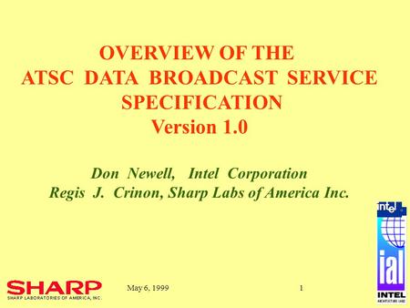 ® May 6, 19991 OVERVIEW OF THE ATSC DATA BROADCAST SERVICE SPECIFICATION Version 1.0 Don Newell, Intel Corporation Regis J. Crinon, Sharp Labs of America.