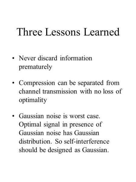 Three Lessons Learned Never discard information prematurely Compression can be separated from channel transmission with no loss of optimality Gaussian.