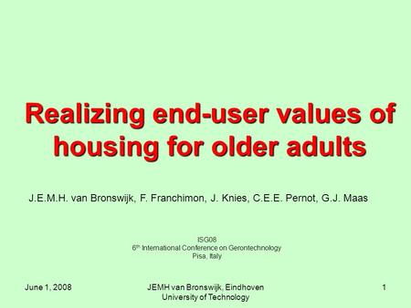 June 1, 2008JEMH van Bronswijk, Eindhoven University of Technology 1 Realizing end-user values of housing for older adults ISG08 6 th International Conference.