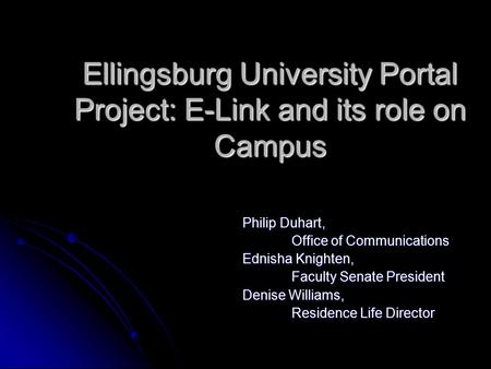 Ellingsburg University Portal Project: E-Link and its role on Campus Philip Duhart, Office of Communications Ednisha Knighten, Faculty Senate President.