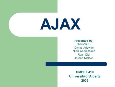AJAX Presented by: Dickson Fu Dimas Ariawan Niels Andreassen Ryan Dial Jordan Nielson CMPUT 410 University of Alberta 2006.
