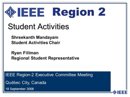 Student Activities Region 2 IEEE Region-2 Executive Committee Meeting Québec City, Canada 18 September 2008 Shreekanth Mandayam Student Activities Chair.