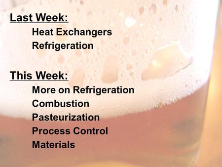 Last Week: Heat Exchangers Refrigeration This Week: More on Refrigeration Combustion Pasteurization Process Control Materials.